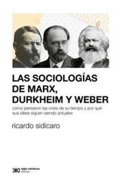 SOCIOLOGIAS DE MARX, DURKHEIM Y WEBER, LAS | RICARDO SIDICARIO