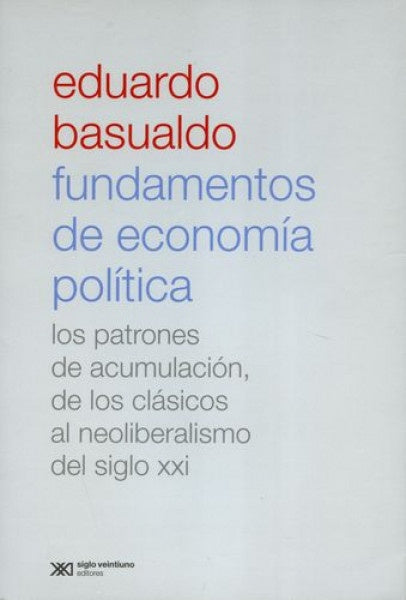 FUNDAMENTOS DE ECONOMIA POLITICA. LOS PATRONES DE ACUMULACION, DE LOS CLASICOS AL NEOLIBERALISMO DEL | EDUARDO BASUALDO