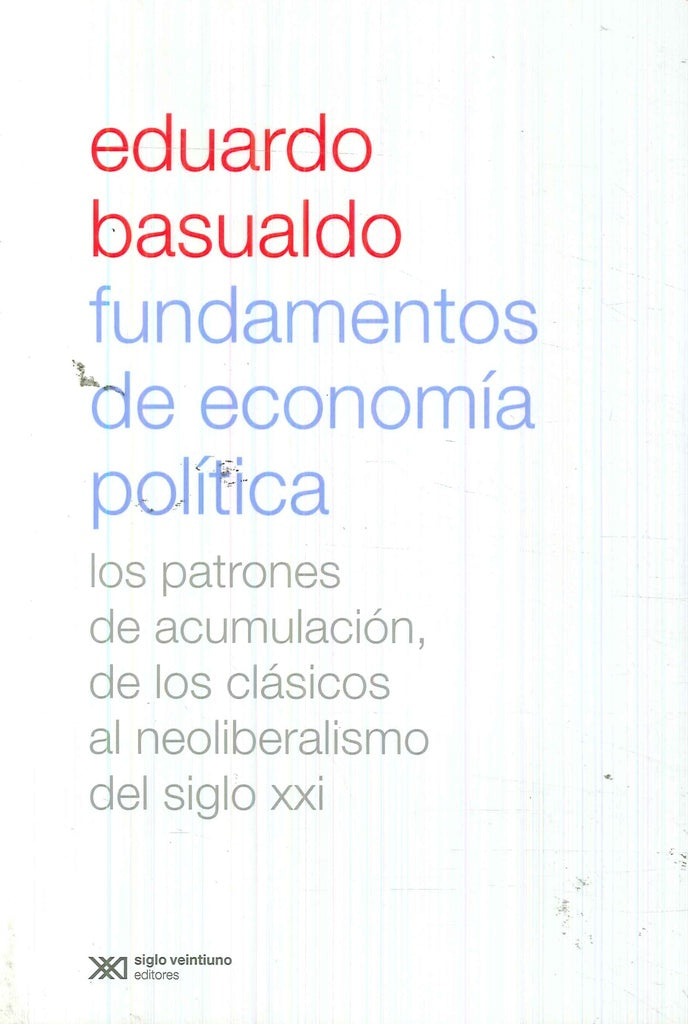 FUNDAMENTOS DE ECONOMIA POLITICA. LOS PATRONES DE ACUMULACION, DE LOS CLASICOS AL NEOLIBERALISMO DEL | EDUARDO BASUALDO