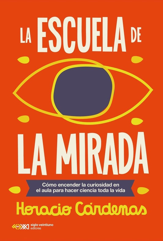 ESCUELA DE LA MIRADA, LA. COMO ENCENDER LA CURIOSIDAD EN EL AULA PARA HACER CIENCIA TODA LA VIDA | HORACIO CARDENAS