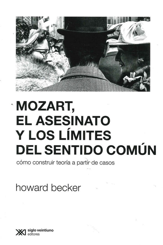 MOZART, EL ASESINATO Y LOS LIMITES DEL SENTIDO COMUN. COMO CONSTRUIR TEORIA A PARTIR DE CASOS | HOWARD BECKER