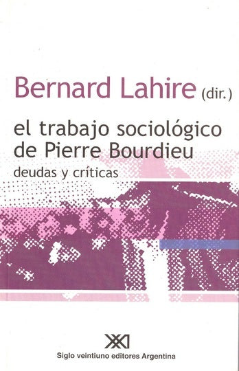TRABAJO SOCIOLOGICO DE PIERRE BOURDIEU, EL. DEUDAS Y CRITICAS Rebaja 100 Bs. | BERNARD (DIR) LAHIRE