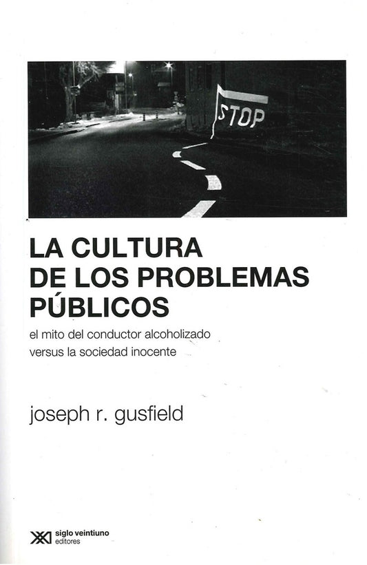 CULTURA DE LOS PROBLEMAS PUBLICOS, LA. EL MITO DEL CONDUCTOR ALCOHOLIZADO VERSUS LA SOCIEDAD INOCENT | JOSEPH R GUSFIELD