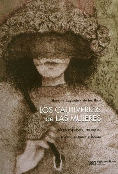 CAUTIVERIOS DE LAS MUJERES, LOS MADRESESPOSAS, MONJAS, PUTAS, PRESAS Y LOCAS | MARCELA LAGARDE