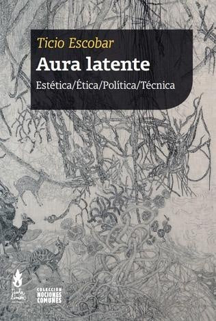 AURA LATENTE. ESTETICA/ETICA/POLITICA/TECNICA | TICIO ESCOBAR