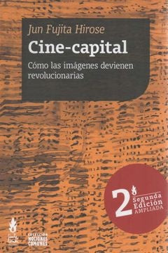 CINE-CAPITAL. COMO LAS IMAGENES DEVIENEN REVOLUCIONARIAS (2 ED.) | JUN FUJITA HIROSE