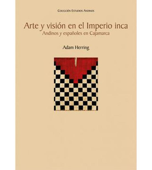 ARTE Y VISION EN EL IMPERIO INCA. ANDINOS Y ESPAÑOLES EN CAJAMARCA | ADAM HERRING