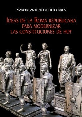 IDEAS DE LA ROMA REPUBLICANA PARA MODERNIZAR LAS CONSTITUCIONES DE HOY | MICHELE MARCIAL RUBIO CORREA