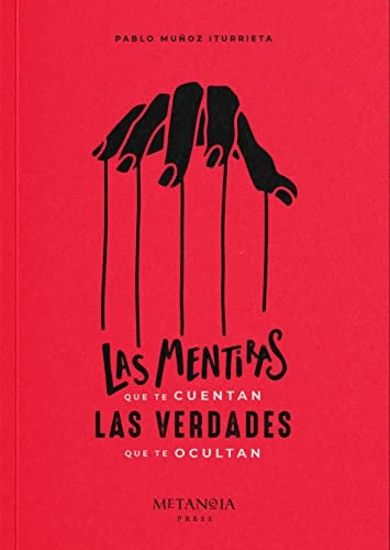 MENTIRAS QUE TE CUENTAN LAS VERDADES QUE TE OCULTAN, LAS | PABLO MUÑOZ ITURRIETA