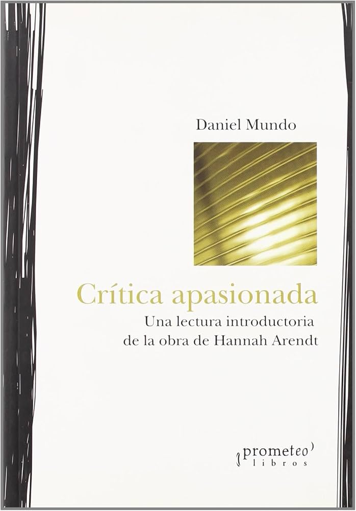 CRITICA APASIONADA. UNA LECTURA INTRODUCTORIA DE hANNSH ARENDT OFERTA 4O BS | DANIEL MUNDO