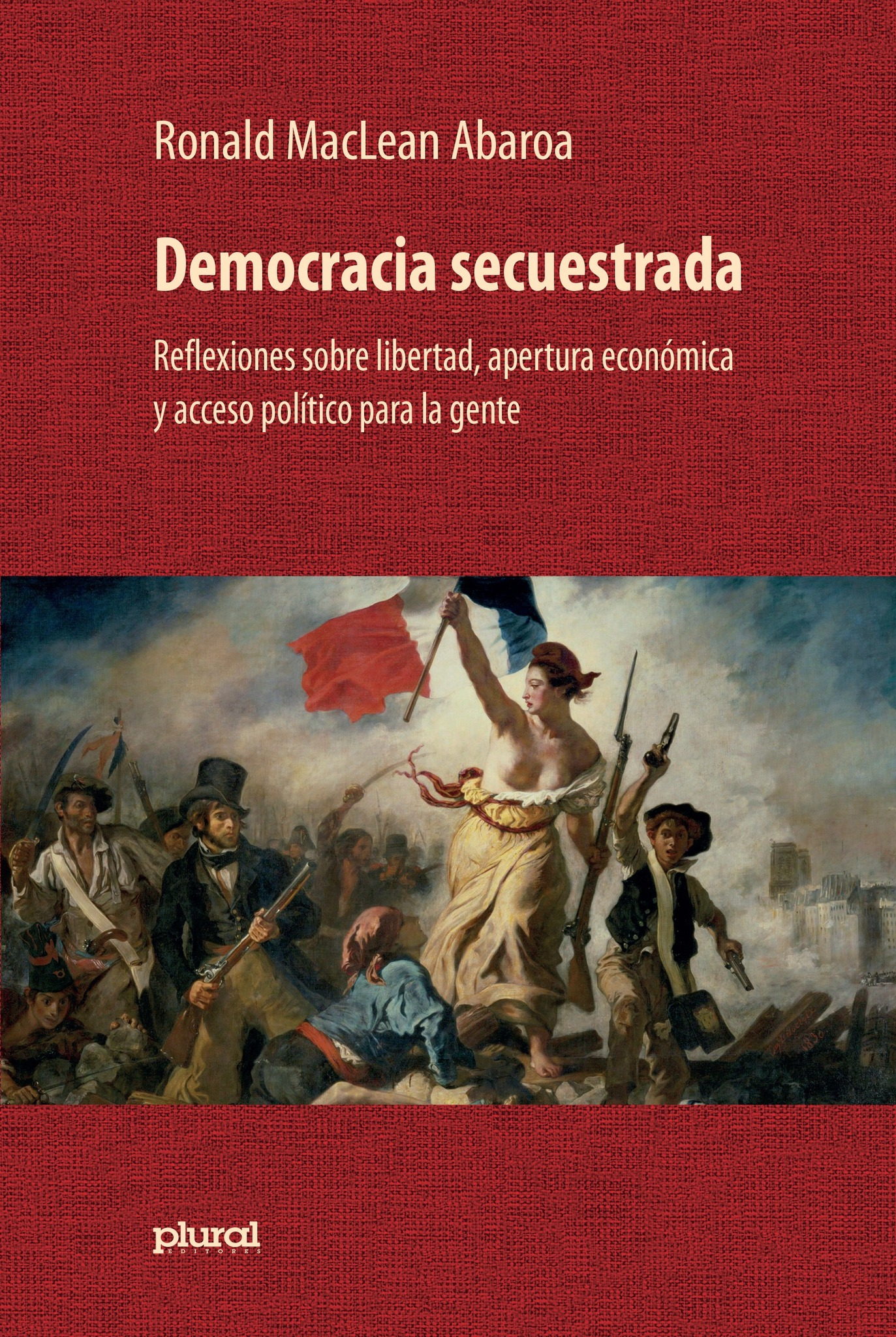 DEMOCRACIA SECUESTRADA. REFLEXIONES SOBRE LIBERTAD, APERTURA ECONOMICA Y ACCESO POLITICO PARA LA GEN | RONALD MACLEAN ABAROA