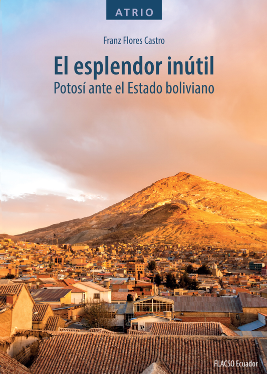 ESPLENDOR INUTIL, EL.  Potosí ante el Estado boliviano | FRANZ FLORES CASTRO