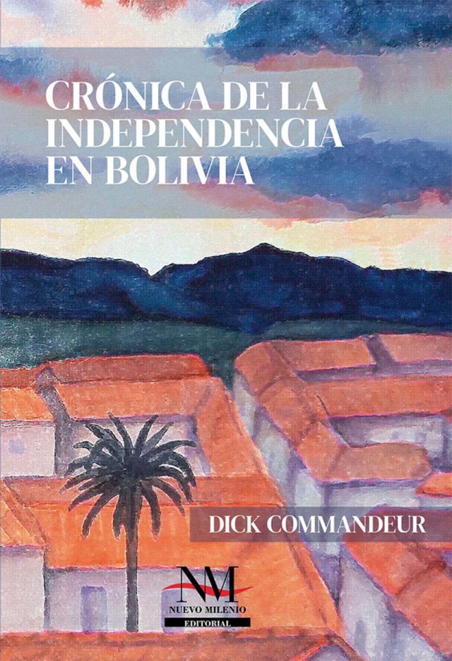 CRONICA DE LA INDEPENDENCIA DE BOLIVIA | DICK COMMANDEUR