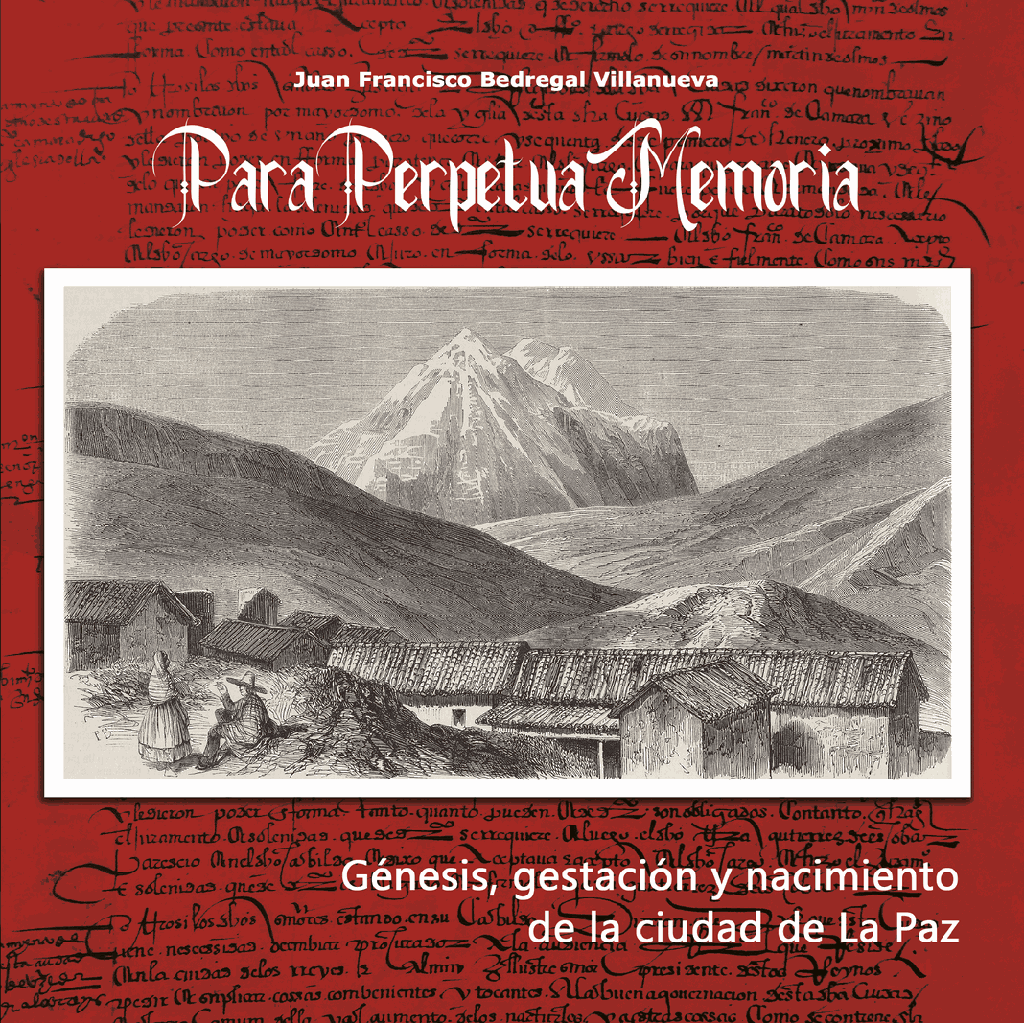 PARA PERPETUA MEMORIA.Génesis, gestación y nacimiento de la ciudad de La Paz. | JUAN FRANCISCO BEDREGAL VILLANUEVA
