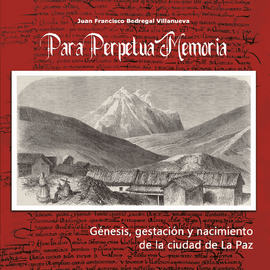 PARA PERPETUA MEMORIA.Génesis, gestación y nacimiento de la ciudad de La Paz. | JUAN FRANCISCO BEDREGAL VILLANUEVA