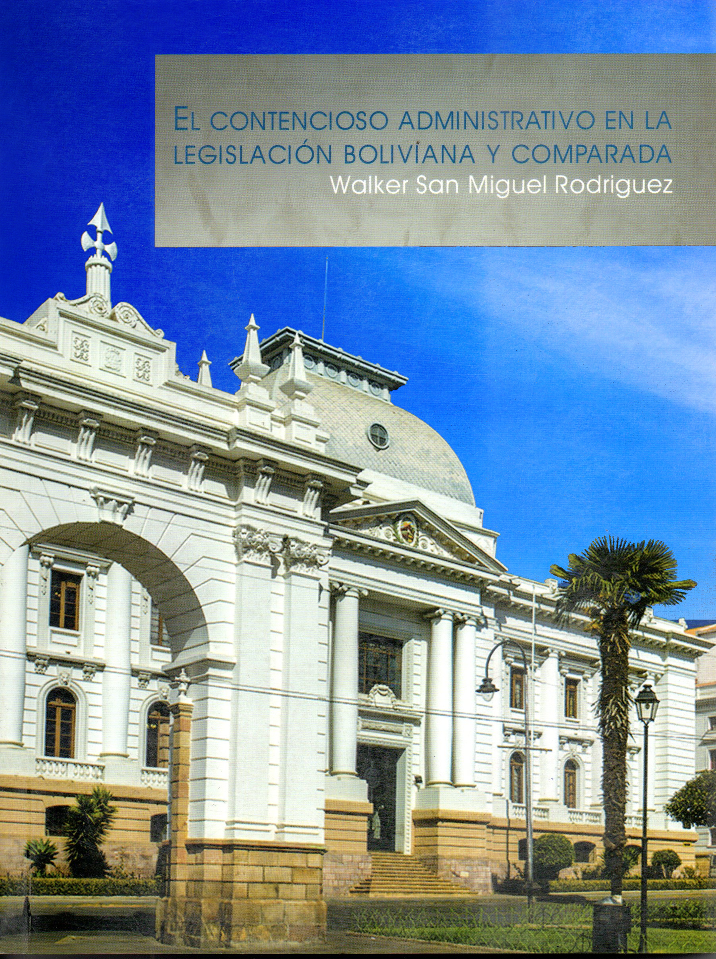 CONTENCIOSO ADMINISTRATIVO EN LA LEGISLACION BOLIVIANA Y COMPARADA, EL | WALKER SAN MIGUEL RODRIGUEZ