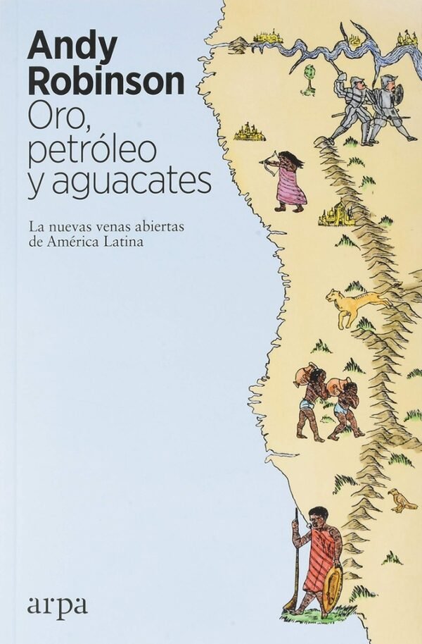 ORO. PETROLEO Y AGUACATES. LAS NUEVAS VENAS ABIERTAS DE AMERICA LATINA