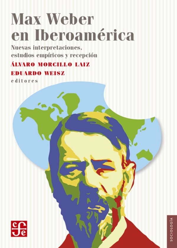 MAX WEBER EN IBEROAMERICA NUEVAS INTERPRETACIONES, ESTUDIOS EMPIRICOS Y RECEPCION